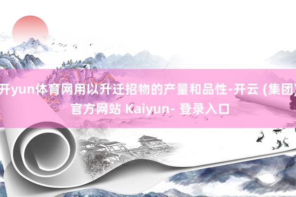 开yun体育网用以升迁招物的产量和品性-开云 (集团) 官方网站 Kaiyun- 登录入口