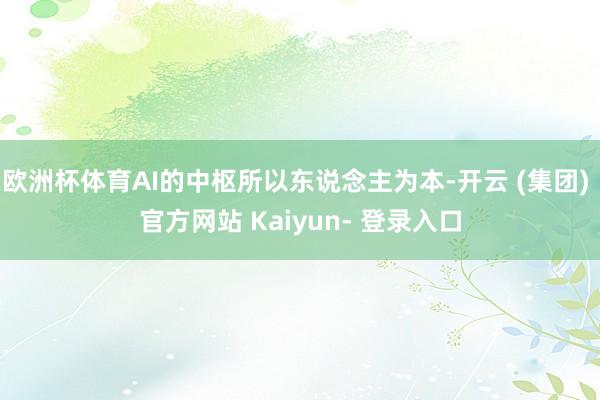 欧洲杯体育AI的中枢所以东说念主为本-开云 (集团) 官方网站 Kaiyun- 登录入口