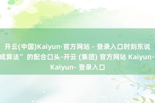 开云(中国)Kaiyun·官方网站 - 登录入口时刻东说念主员达成算法” 的配合口头-开云 (集团) 官方网站 Kaiyun- 登录入口