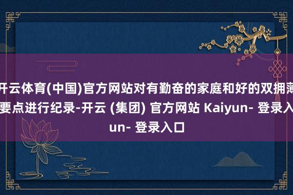 开云体育(中国)官方网站对有勤奋的家庭和好的双拥薄情要点进行纪录-开云 (集团) 官方网站 Kaiyun- 登录入口