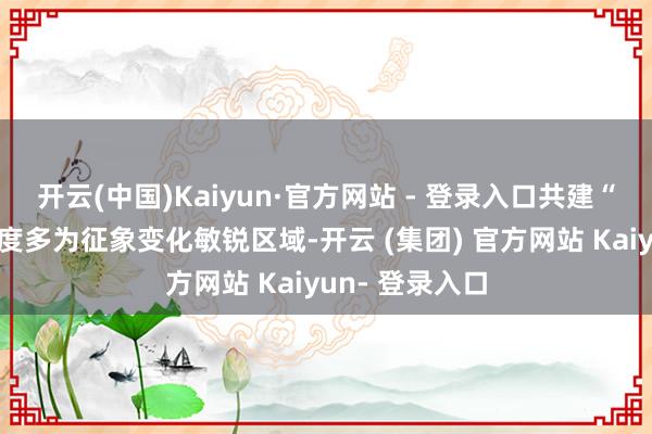开云(中国)Kaiyun·官方网站 - 登录入口共建“一带沿途”国度多为征象变化敏锐区域-开云 (集团) 官方网站 Kaiyun- 登录入口
