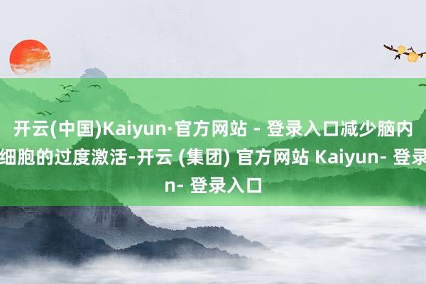开云(中国)Kaiyun·官方网站 - 登录入口减少脑内胶质细胞的过度激活-开云 (集团) 官方网站 Kaiyun- 登录入口