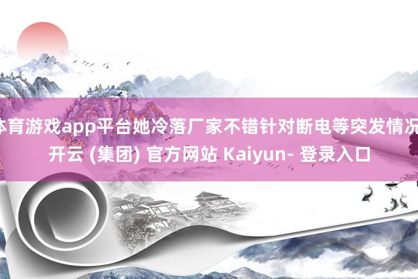 体育游戏app平台她冷落厂家不错针对断电等突发情况-开云 (集团) 官方网站 Kaiyun- 登录入口