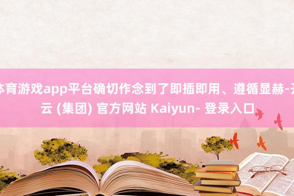 体育游戏app平台确切作念到了即插即用、遵循显赫-开云 (集团) 官方网站 Kaiyun- 登录入口