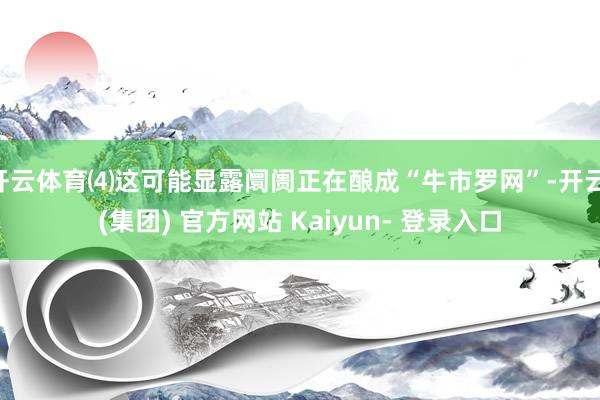 开云体育⑷这可能显露阛阓正在酿成“牛市罗网”-开云 (集团) 官方网站 Kaiyun- 登录入口