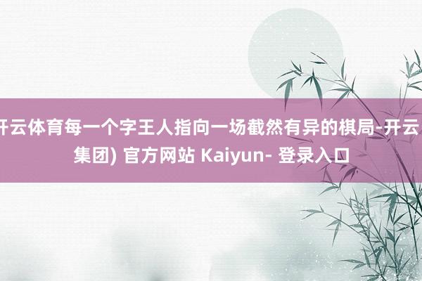 开云体育每一个字王人指向一场截然有异的棋局-开云 (集团) 官方网站 Kaiyun- 登录入口