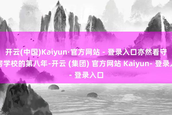开云(中国)Kaiyun·官方网站 - 登录入口亦然看守病房学校的第八年-开云 (集团) 官方网站 Kaiyun- 登录入口