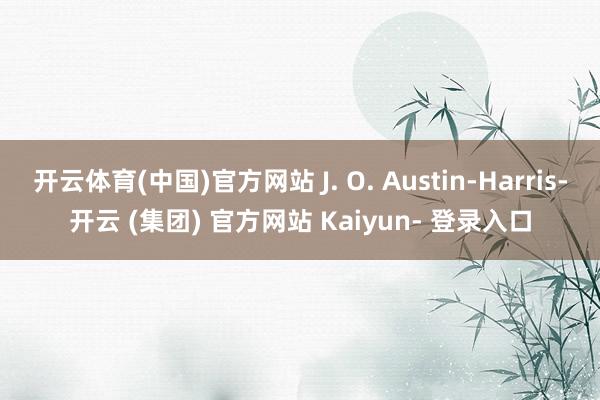开云体育(中国)官方网站 J. O. Austin-Harris-开云 (集团) 官方网站 Kaiyun- 登录入口